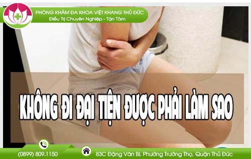 Không đi đại tiện được phải làm sao? Cách xử lý hiệu quả nhất